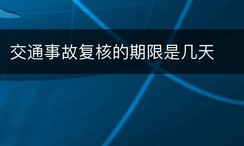 交通事故复核的期限是几天