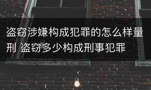 盗窃涉嫌构成犯罪的怎么样量刑 盗窃多少构成刑事犯罪