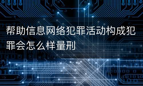 帮助信息网络犯罪活动构成犯罪会怎么样量刑