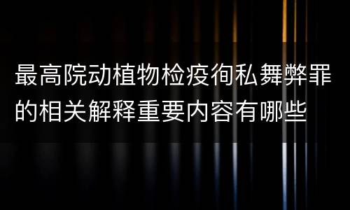 最高院动植物检疫徇私舞弊罪的相关解释重要内容有哪些