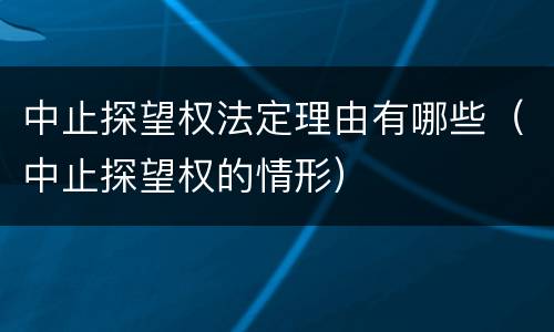 中止探望权法定理由有哪些（中止探望权的情形）