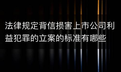 法律规定背信损害上市公司利益犯罪的立案的标准有哪些