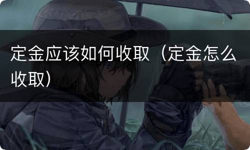 定金应该如何收取（定金怎么收取）