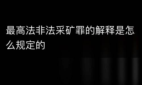 最高法非法采矿罪的解释是怎么规定的