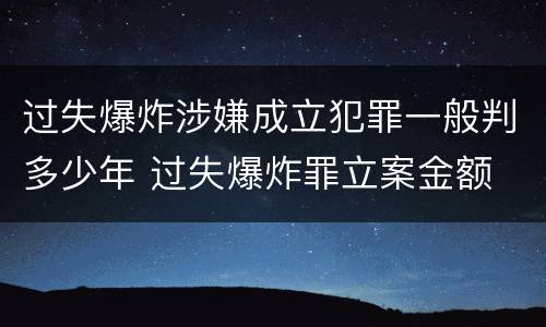 过失爆炸涉嫌成立犯罪一般判多少年 过失爆炸罪立案金额