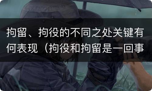 拘留、拘役的不同之处关键有何表现（拘役和拘留是一回事么）
