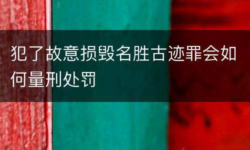 犯了故意损毁名胜古迹罪会如何量刑处罚