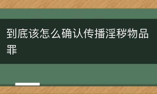 到底该怎么确认传播淫秽物品罪