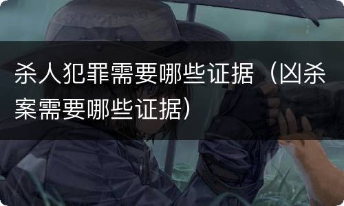 杀人犯罪需要哪些证据（凶杀案需要哪些证据）