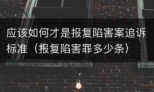 应该如何才是报复陷害案追诉标准（报复陷害罪多少条）