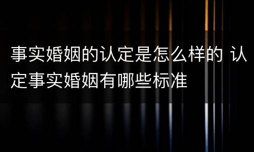 事实婚姻的认定是怎么样的 认定事实婚姻有哪些标准