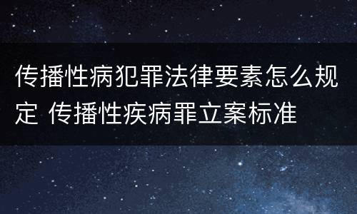 传播性病犯罪法律要素怎么规定 传播性疾病罪立案标准