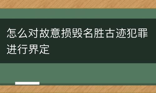 怎么对故意损毁名胜古迹犯罪进行界定