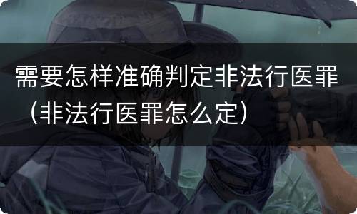 需要怎样准确判定非法行医罪（非法行医罪怎么定）