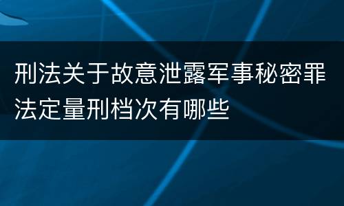 刑法关于故意泄露军事秘密罪法定量刑档次有哪些