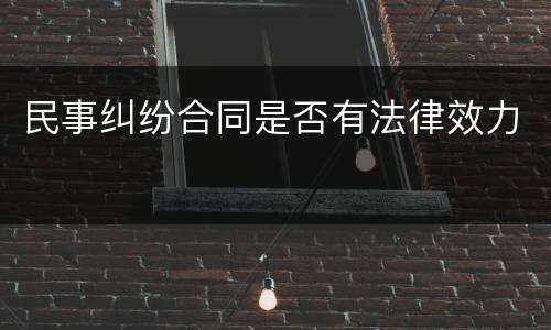 民事纠纷合同是否有法律效力