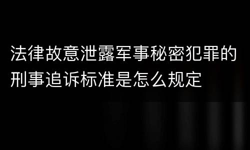 法律故意泄露军事秘密犯罪的刑事追诉标准是怎么规定