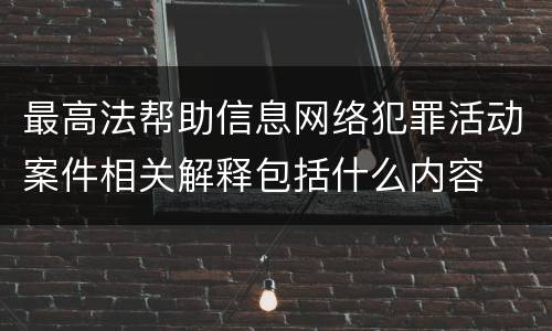 最高法帮助信息网络犯罪活动案件相关解释包括什么内容