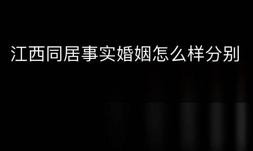 江西同居事实婚姻怎么样分别