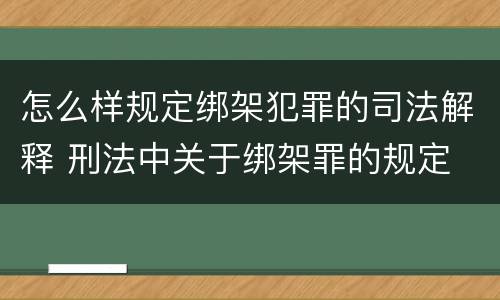 怎么样规定绑架犯罪的司法解释 刑法中关于绑架罪的规定