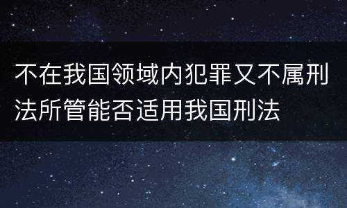 不在我国领域内犯罪又不属刑法所管能否适用我国刑法