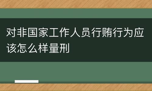 对非国家工作人员行贿行为应该怎么样量刑