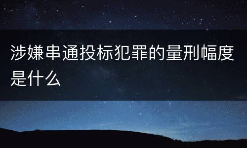 涉嫌串通投标犯罪的量刑幅度是什么