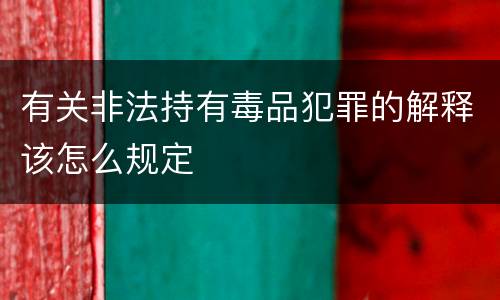 有关非法持有毒品犯罪的解释该怎么规定