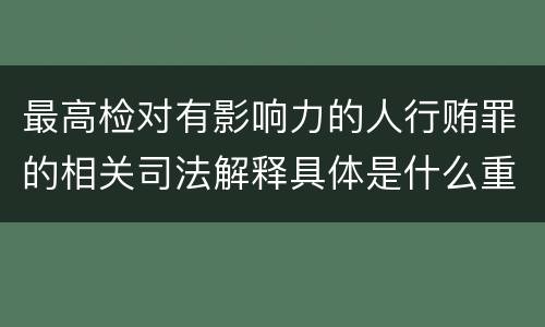 最高检对有影响力的人行贿罪的相关司法解释具体是什么重要规定