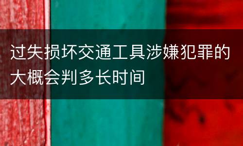 过失损坏交通工具涉嫌犯罪的大概会判多长时间