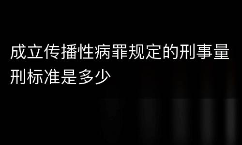 成立传播性病罪规定的刑事量刑标准是多少
