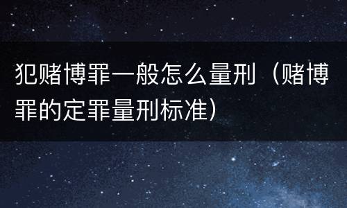 犯赌博罪一般怎么量刑（赌博罪的定罪量刑标准）