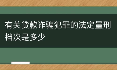 有关贷款诈骗犯罪的法定量刑档次是多少
