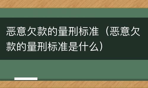 恶意欠款的量刑标准（恶意欠款的量刑标准是什么）
