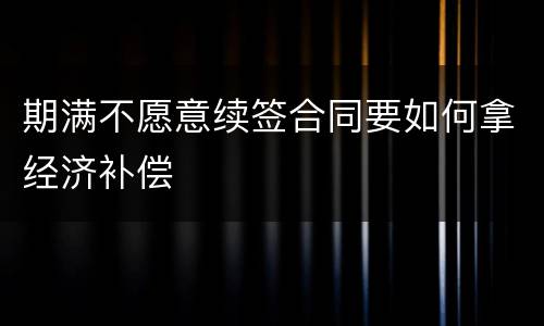 期满不愿意续签合同要如何拿经济补偿