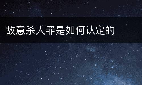 故意杀人罪是如何认定的