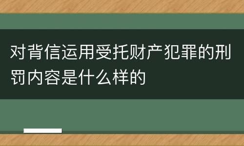 对背信运用受托财产犯罪的刑罚内容是什么样的