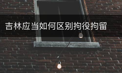 吉林应当如何区别拘役拘留
