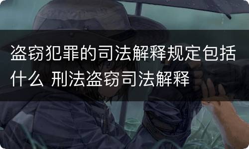 盗窃犯罪的司法解释规定包括什么 刑法盗窃司法解释