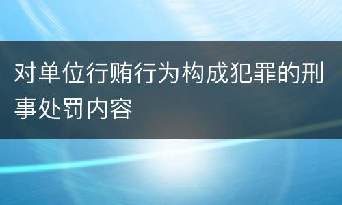 对单位行贿行为构成犯罪的刑事处罚内容