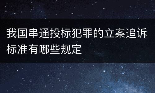 我国串通投标犯罪的立案追诉标准有哪些规定