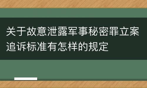 关于故意泄露军事秘密罪立案追诉标准有怎样的规定
