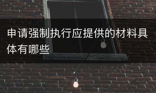 申请强制执行应提供的材料具体有哪些