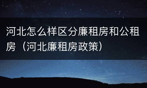河北怎么样区分廉租房和公租房（河北廉租房政策）