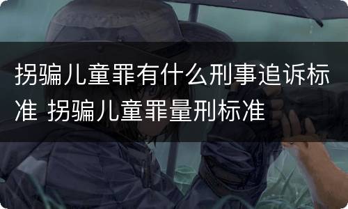 拐骗儿童罪有什么刑事追诉标准 拐骗儿童罪量刑标准
