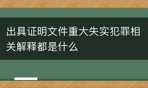 出具证明文件重大失实犯罪相关解释都是什么
