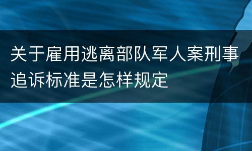 关于雇用逃离部队军人案刑事追诉标准是怎样规定