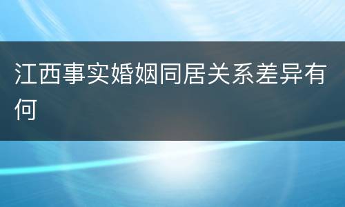 江西事实婚姻同居关系差异有何