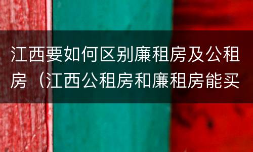 江西要如何区别廉租房及公租房（江西公租房和廉租房能买吗）