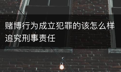 赌博行为成立犯罪的该怎么样追究刑事责任